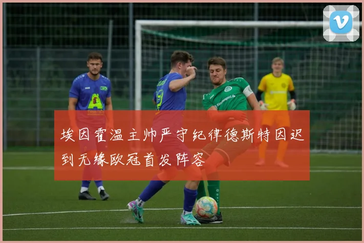 埃因霍温主帅严守纪律德斯特因迟到无缘欧冠首发阵容