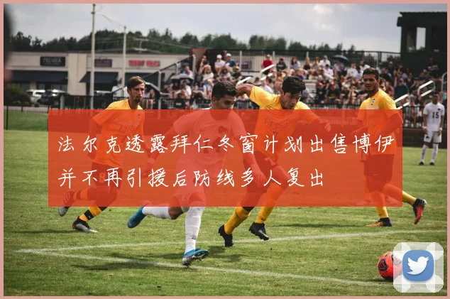 法尔克透露拜仁冬窗计划出售博伊并不再引援后防线多人复出