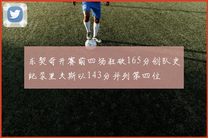 东契奇开赛前四场狂砍165分创队史纪录里夫斯以143分并列第四位