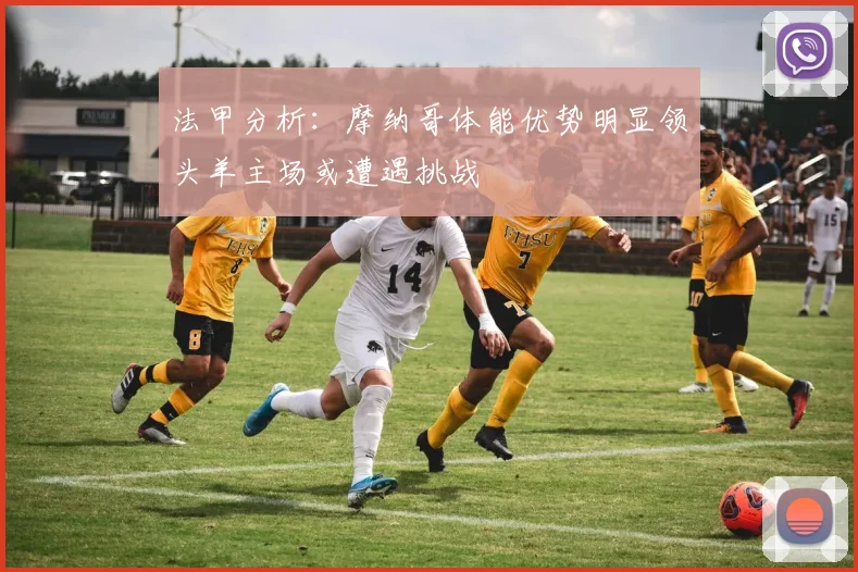 法甲分析：摩纳哥体能优势明显领头羊主场或遭遇挑战