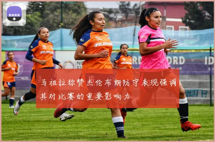 马祖拉称赞杰伦布朗防守表现强调其对比赛的重要影响力